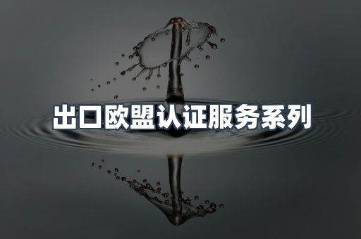 出口欧盟认证服务系列